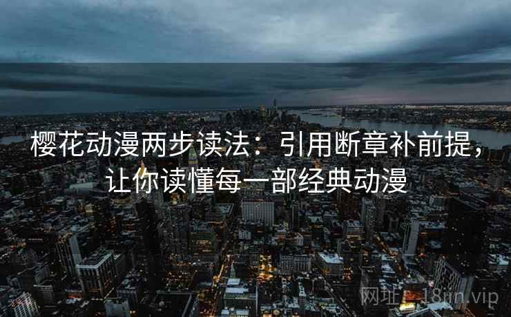 樱花动漫两步读法：引用断章补前提，让你读懂每一部经典动漫