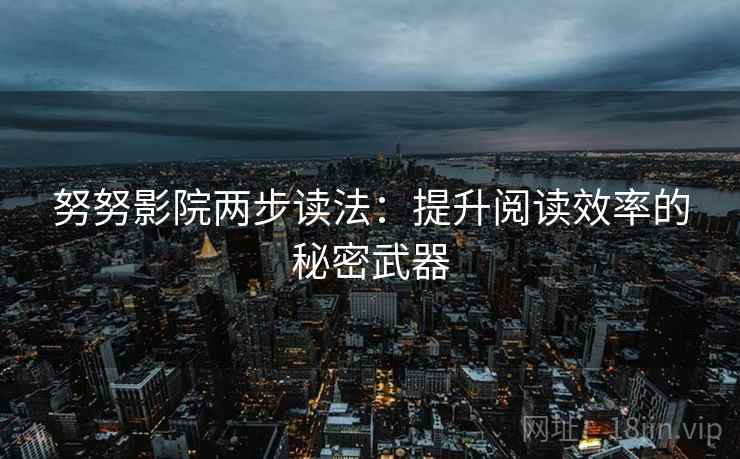 努努影院两步读法：提升阅读效率的秘密武器