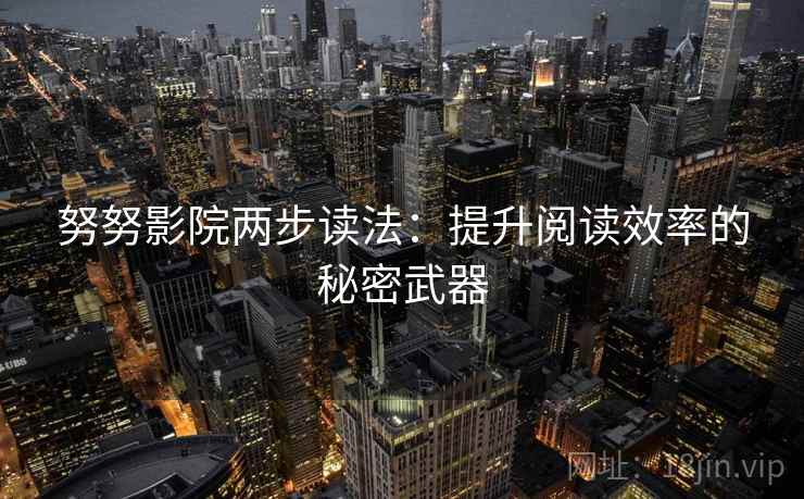 努努影院两步读法：提升阅读效率的秘密武器