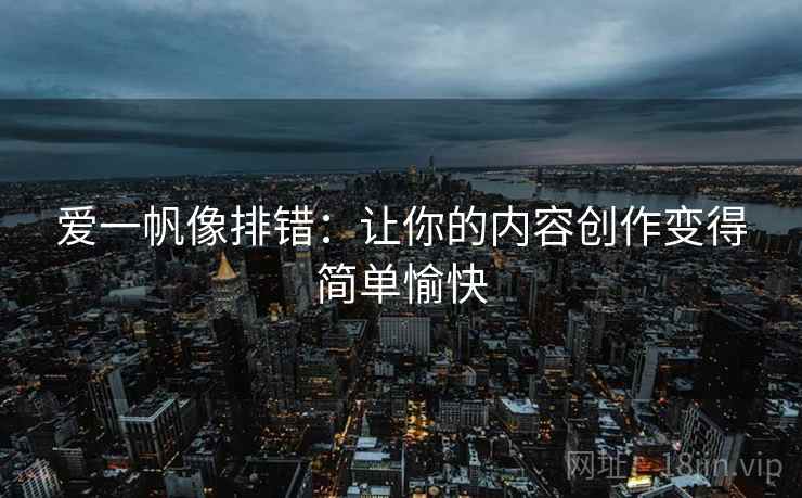 爱一帆像排错：让你的内容创作变得简单愉快
