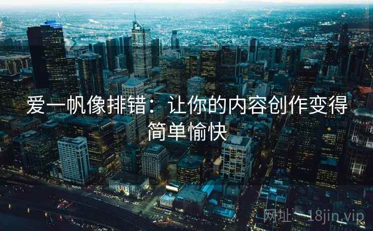 爱一帆像排错：让你的内容创作变得简单愉快