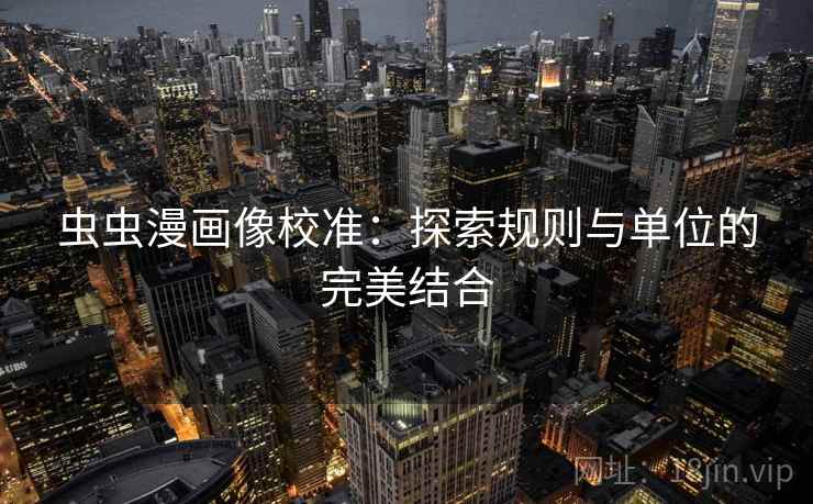 虫虫漫画像校准：探索规则与单位的完美结合
