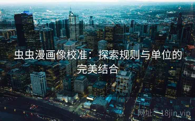 虫虫漫画像校准：探索规则与单位的完美结合