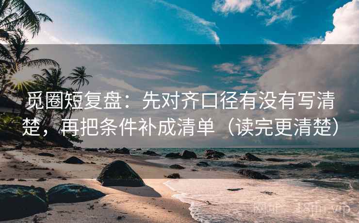 觅圈短复盘：先对齐口径有没有写清楚，再把条件补成清单（读完更清楚）