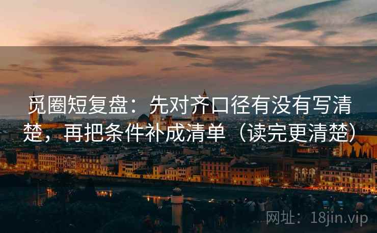 觅圈短复盘：先对齐口径有没有写清楚，再把条件补成清单（读完更清楚）