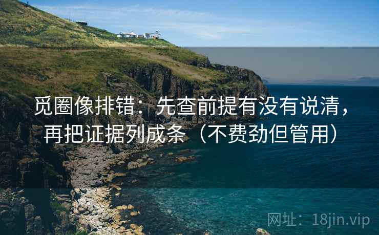 觅圈像排错：先查前提有没有说清，再把证据列成条（不费劲但管用）