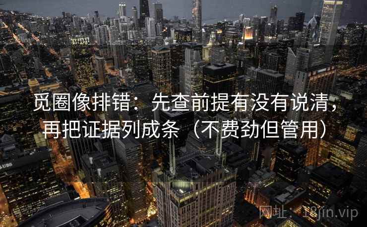 觅圈像排错：先查前提有没有说清，再把证据列成条（不费劲但管用）