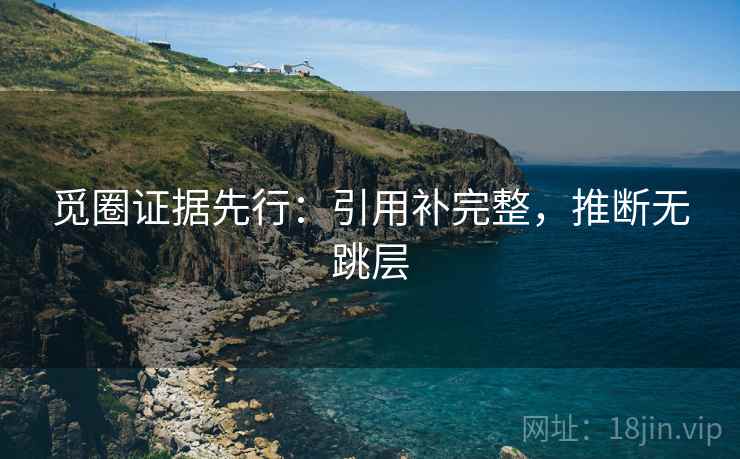 觅圈证据先行：引用补完整，推断无跳层